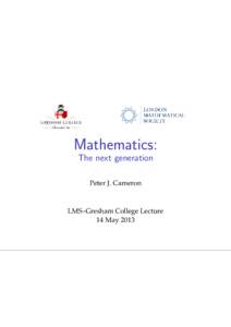Mathematics: The next generation Peter J. Cameron LMS–Gresham College Lecture 14 May 2013
