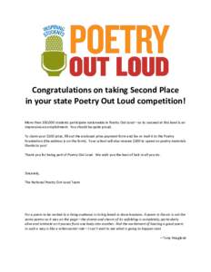 Congratulations on taking Second Place in your state Poetry Out Loud competition! More than 350,000 students participate nationwide in Poetry Out Loud—so to succeed at this level is an impressive accomplishment. You sh
