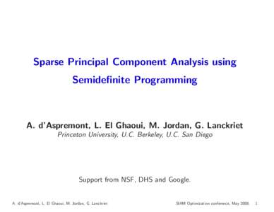 Sparse Principal Component Analysis using Semidefinite Programming A. d’Aspremont, L. El Ghaoui, M. Jordan, G. Lanckriet Princeton University, U.C. Berkeley, U.C. San Diego