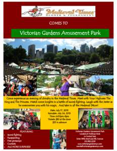COMES TO  Victorian Gardens Amusement Park Come experience an evening of chivalry in the Medieval Times. Meet with Your Highness The King and The Princess. Watch some knights in a battle of sword fighting. Laugh with the