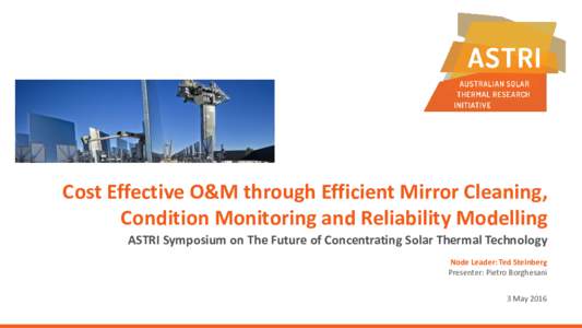 Cost Effective O&M through Efficient Mirror Cleaning, Condition Monitoring and Reliability Modelling ASTRI Symposium on The Future of Concentrating Solar Thermal Technology Node Leader: Ted Steinberg Presenter: Pietro Bo
