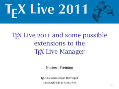 TEX Live 2011 and some possible extensions to the TEX Live Manager Norbert Preining TEX Live and Debian Developer