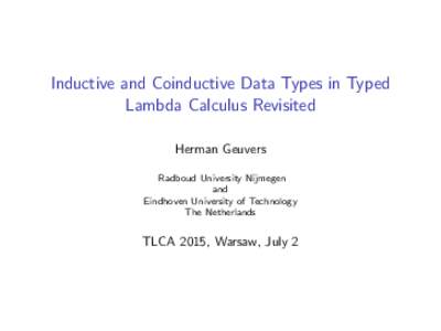 Inductive and Coinductive Data Types in Typed Lambda Calculus Revisited Herman Geuvers Radboud University Nijmegen and Eindhoven University of Technology
