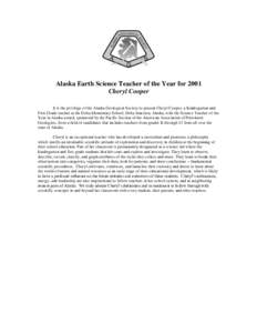 Alaska Earth Science Teacher of the Year for 2001 Cheryl Cooper It is the privilege of the Alaska Geological Society to present Cheryl Cooper, a Kindergarten and First Grade teacher at the Delta Elementary School, Delta 