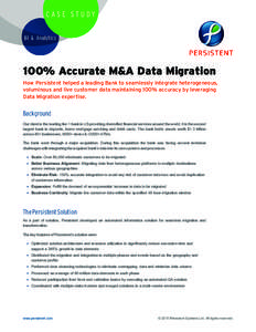 CASE STUDY BI & Analytics 100% Accurate M&A Data Migration How Persistent helped a leading Bank to seamlessly integrate heterogeneous, voluminous and live customer data maintaining 100% accuracy by leveraging