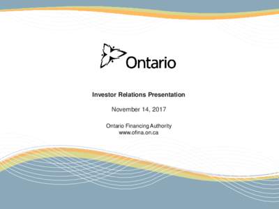 Investor Relations Presentation November 14, 2017 Ontario Financing Authority www.ofina.on.ca  Ontario Financing Authority