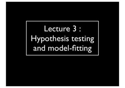 Lecture 3 : Hypothesis testing and model-fitting The dark These