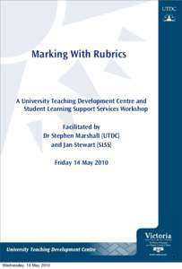 Marking With Rubrics  A University Teaching Development Centre and Student Learning Support Services Workshop Facilitated by Dr Stephen Marshall (UTDC)