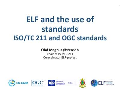 ELF and the use of standards ISO/TC 211 and OGC standards Olaf Magnus Østensen Chair of ISO/TC 211 Co-ordinator ELF-project