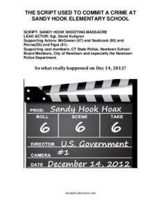 THE SCRIPT USED TO COMMIT A CRIME AT SANDY HOOK ELEMENTARY SCHOOL SCRIPT: SANDY HOOK SHOOTING MASSACRE LEAD ACTOR: Sgt. David Kullgren Supporting Actors: McGowan (67) and Seabrook (95) and Penna(D5) and Figol (81).