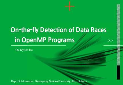 On-the-fly Detection of Data Races in OpenMP Programs Ok-Kyoon Ha Dept. of Informatics, Gyeongsang National University, Rep. of Korea