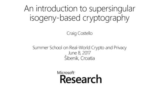 An introduction to supersingular isogeny-based cryptography Craig Costello Summer School on Real-World Crypto and Privacy June 8, 2017