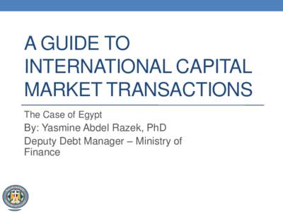 A GUIDE TO INTERNATIONAL CAPITAL MARKET TRANSACTIONS The Case of Egypt  By: Yasmine Abdel Razek, PhD