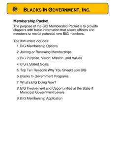 BLACKS IN GOVERNMENT, INC. Membership Packet The purpose of the BIG Membership Packet is to provide chapters with basic information that allows officers and members to recruit potential new BIG members. The document incl
