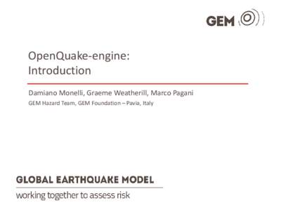 OpenQuake-engine: Introduction Damiano Monelli, Graeme Weatherill, Marco Pagani GEM Hazard Team, GEM Foundation – Pavia, Italy  OQ-engine