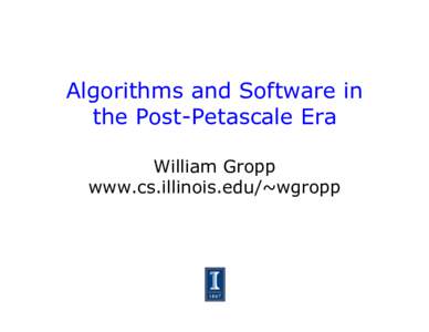 Algorithms and Software in the Post-Petascale Era William Gropp www.cs.illinois.edu/~wgropp  Extrapolation is Risky