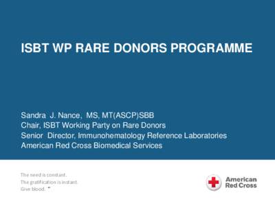 ISBT WP RARE DONORS PROGRAMME  Sandra J. Nance, MS, MT(ASCP)SBB Chair, ISBT Working Party on Rare Donors Senior Director, Immunohematology Reference Laboratories American Red Cross Biomedical Services