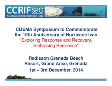 CDEMA Symposium to Commemorate the 10th Anniversary of Hurricane Ivan “Exploring Response and Recovery, Embracing Resilience” Radisson Grenada Beach Resort, Grand Anse, Grenada