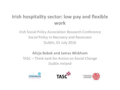 Irish hospitality sector: low pay and flexible work Irish Social Policy Association Research Conference Social Policy in Recovery and Recession Dublin, 01 July 2016 Alicja Bobek and James Wickham