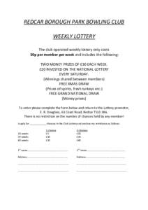 REDCAR BOROUGH PARK BOWLING CLUB WEEKLY LOTTERY The club operated weekly lottery only costs 50p per member per week and includes the following: TWO MONEY PRIZES OF £30 EACH WEEK. £20 INVESTED ON THE NATIONAL LOTTERY