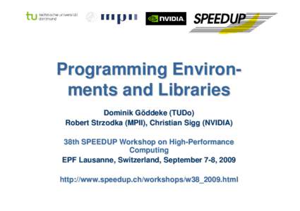 Programming Environments and Libraries Dominik Göddeke (TUDo) Robert Strzodka (MPII), Christian Sigg (NVIDIA) 38th SPEEDUP Workshop on High-Performance Computing EPF Lausanne, Switzerland, September 7-8, 2009