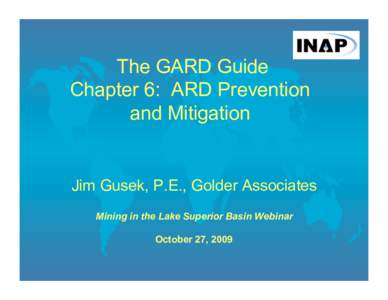 The GARD Guide Chapter 6: ARD Prevention and Mitigation Jim Gusek, P.E., Golder Associates Mining in the Lake Superior Basin Webinar
