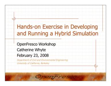 Hands-on Exercise in Developing and Running a Hybrid Simulation OpenFresco Workshop Catherine Whyte February 23, 2008 Department of Civil and Environmental Engineering