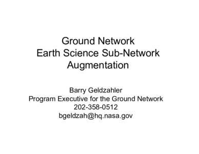Ground Network Earth Science Sub-Network Augmentation Barry Geldzahler Program Executive for the Ground Network[removed]