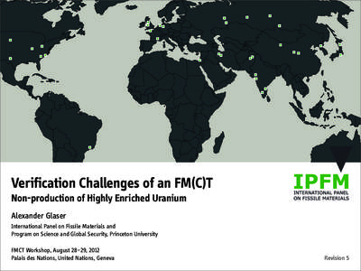 Verification Challenges of an FM(C)T Non-production of Highly Enriched Uranium Alexander Glaser International Panel on Fissile Materials and Program on Science and Global Security, Princeton University FMCT Workshop, Aug