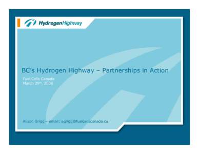 BC’s Hydrogen Highway – Partnerships in Action Fuel Cells Canada March 29th, 2006 Alison Grigg – email: 