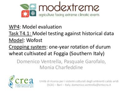 WP4: Model evaluation Task T4.1: Model testing against historical data Model: Wofost Cropping system: one-year rotation of durum wheat cultivated at Foggia (Southern Italy) Domenico Ventrella, Pasquale Garofalo,