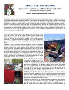 DESTITUTE, BUT WAITING Report on the visit to the Tompa and Röszke “Pre-Transit Zone” Area on the Serbian-Hungarian border 22 April 2016, Hungarian Helsinki Committee  In 2015 the Hungarian government initiated a pu