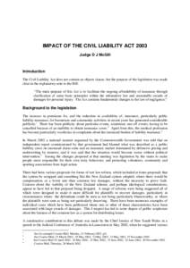 IMPACT OF THE CIVIL LIABILITY ACT 2003 Judge D J McGill Introduction The Civil Liability Act does not contain an objects clause, but the purpose of the legislation was made clear in the explanatory note to the Bill: