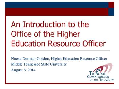 An Introduction to the Office of the Higher Education Resource Officer Nneka Norman-Gordon, Higher Education Resource Officer Middle Tennessee State University August 6, 2014