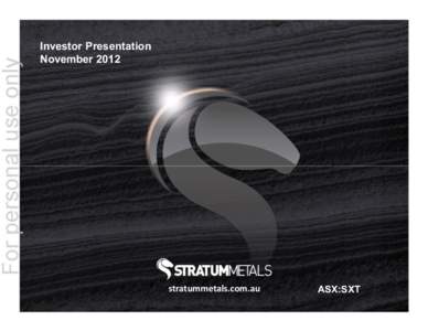 Investor Presentation November 2012 stratummetals.com.au  ASX:SXT