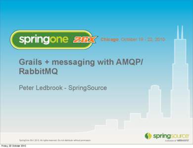 Chicago, October[removed], 2010  Grails + messaging with AMQP/ RabbitMQ Peter Ledbrook - SpringSource