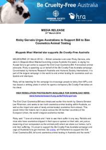 MEDIA RELEASE 31st March 2014 Ricky Gervais Urges Australians to Support Bill to Ban Cosmetics Animal Testing Muppets Most Wanted star supports Be Cruelty-Free Australia