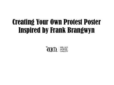 Creating Your Own Protest Poster Inspired by Frank Brangwyn Sir Frank Brangwyn • Born 12 May 1867 in Belgium. • Moved back to Britain aged