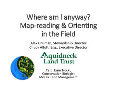Where am I anyway? Map-reading & Orienting in the Field Alex Chuman, Stewardship Director Chuck Allott, Esq., Executive Director