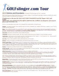 2013 Policies and Procedures  As a Member of The GOLFslinger.com Tour I understand: Golf, for the most part, is played without supervision of an umpire or referee. It is each players responsibility to abide by and enforc