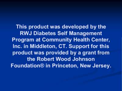 This product was developed by the  RWJ Diabetes Self Management  Program at Community Health Center,  Inc. in Middleton, CT. Support for this  product was provided by a grant from  the Rober