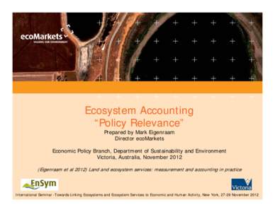 Ecosystem Accounting “Policy Relevance” Prepared by Mark Eigenraam Director ecoMarkets  Economic Policy Branch, Department of Sustainability and Environment