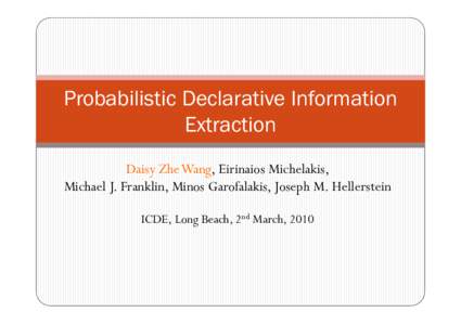 Probabilistic Declarative Information Extraction Daisy Zhe Wang, Eirinaios Michelakis, Michael J. Franklin, Minos Garofalakis, Joseph M. Hellerstein ICDE, Long Beach, 2nd March, 2010