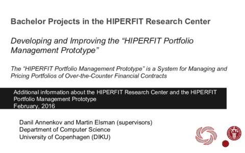 Bachelor Projects in the HIPERFIT Research Center Developing and Improving the “HIPERFIT Portfolio Management Prototype” The “HIPERFIT Portfolio Management Prototype” is a System for Managing and Pricing Portfoli