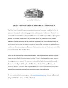 ABOUT THE WHITE HOUSE HISTORICAL ASSOCIATION The White House Historical Association is a nonprofit educational association founded in 1961 for the purpose of enhancing the understanding, appreciation, and enjoyment of th
