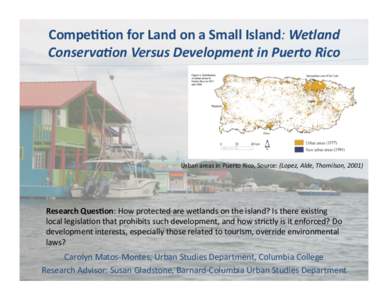 Compe&&on	
  for	
  Land	
  on	
  a	
  Small	
  Island:	
  Wetland	
   Conserva.on	
  Versus	
  Development	
  in	
  Puerto	
  Rico	
   Urban	
  areas	
  in	
  Puerto	
  Rico,	
  Source:	
  (Lopez,	
 