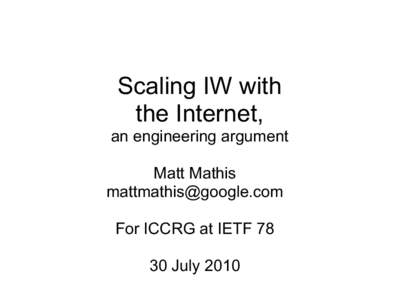 Scaling IW with the Internet, an engineering argument Matt Mathis [removed] For ICCRG at IETF 78