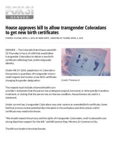 House approves bill to allow transgender Coloradans to get new birth certiﬁcates POSTED 11:49 AM, APRIL 2, 2015, BY WEB STAFF, UPDATED AT 11:51AM, APRIL 2, 2015 DENVER — The Colorado State House voted 4025 Thursday i
