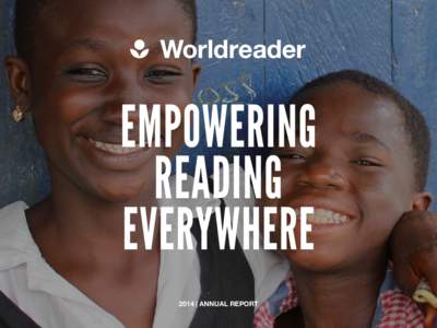 EMPOWERING READING EVERYWHERE 2014 | ANNUAL REPORT  2014 | ANNUAL REPORT | WORLDREADER