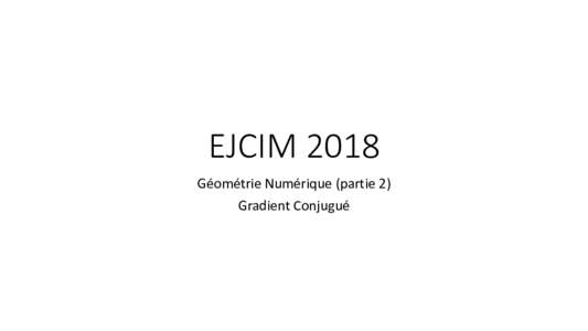 EJCIM 2018 Géométrie Numérique (partie 2) Gradient Conjugué Plan • Introduction